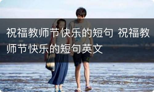 祝福教师节快乐的短句 祝福教师节快乐的短句英文