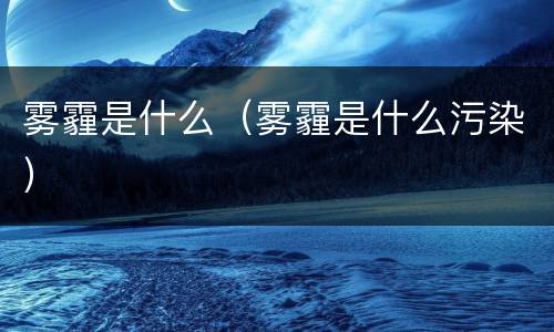 雾霾是什么（雾霾是什么污染）