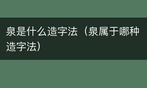 泉是什么造字法（泉属于哪种造字法）