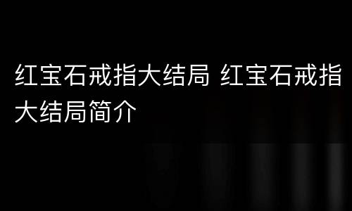 红宝石戒指大结局 红宝石戒指大结局简介