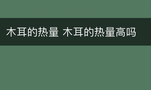 木耳的热量 木耳的热量高吗