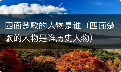 四面楚歌的人物是谁（四面楚歌的人物是谁历史人物）