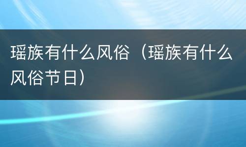 瑶族有什么风俗（瑶族有什么风俗节日）