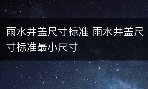 雨水井盖尺寸标准 雨水井盖尺寸标准最小尺寸