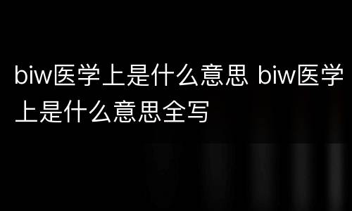 biw医学上是什么意思 biw医学上是什么意思全写