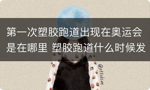 第一次塑胶跑道出现在奥运会是在哪里 塑胶跑道什么时候发明的