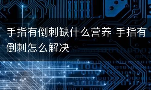手指有倒刺缺什么营养 手指有倒刺怎么解决