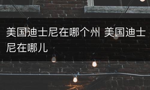 美国迪士尼在哪个州 美国迪士尼在哪儿