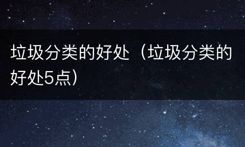 垃圾分类的好处（垃圾分类的好处5点）