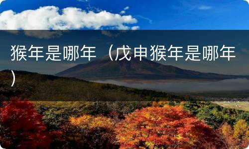 猴年是哪年（戊申猴年是哪年）
