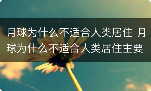 月球为什么不适合人类居住 月球为什么不适合人类居住主要原因是