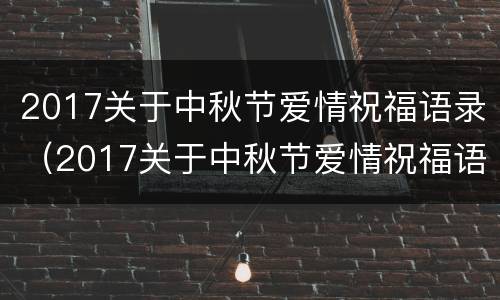 2017关于中秋节爱情祝福语录（2017关于中秋节爱情祝福语录图片）