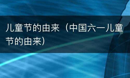 儿童节的由来（中国六一儿童节的由来）