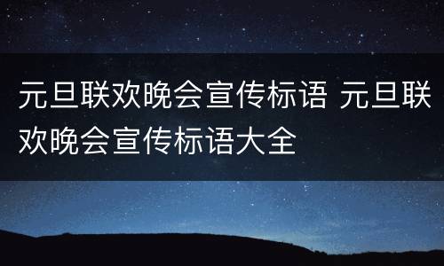元旦联欢晚会宣传标语 元旦联欢晚会宣传标语大全