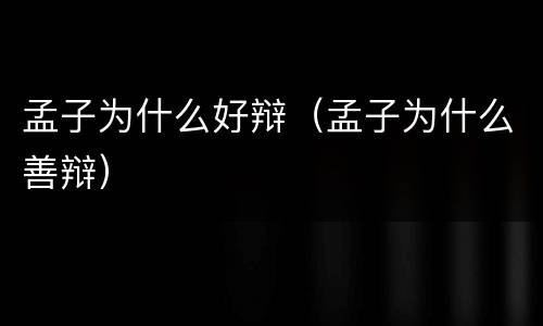 孟子为什么好辩（孟子为什么善辩）