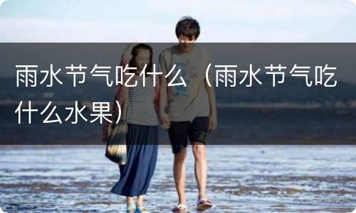 雨水节气吃什么（雨水节气吃什么水果）