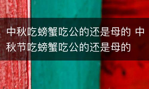 中秋吃螃蟹吃公的还是母的 中秋节吃螃蟹吃公的还是母的