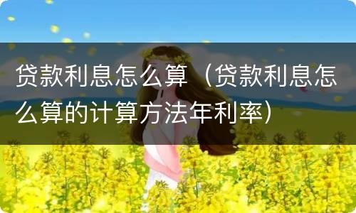 贷款利息怎么算（贷款利息怎么算的计算方法年利率）