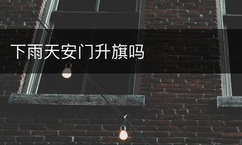 下雨天安门升旗吗