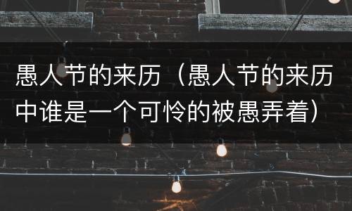 愚人节的来历（愚人节的来历中谁是一个可怜的被愚弄着）