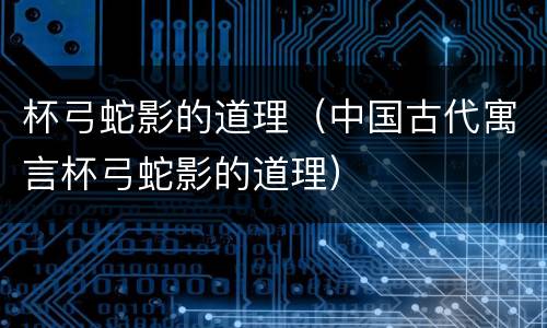 杯弓蛇影的道理（中国古代寓言杯弓蛇影的道理）