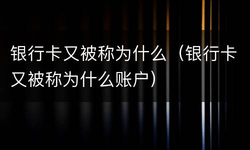 银行卡又被称为什么（银行卡又被称为什么账户）