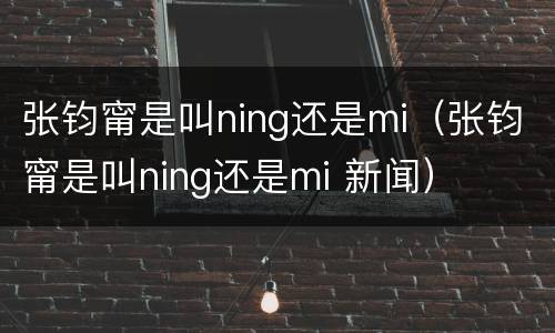 张钧甯是叫ning还是mi（张钧甯是叫ning还是mi 新闻）