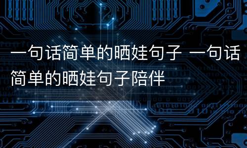 一句话简单的晒娃句子 一句话简单的晒娃句子陪伴