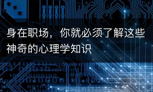 身在职场，你就必须了解这些神奇的心理学知识