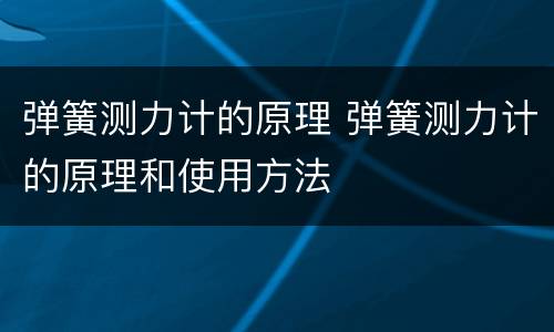 弹簧测力计的原理 弹簧测力计的原理和使用方法