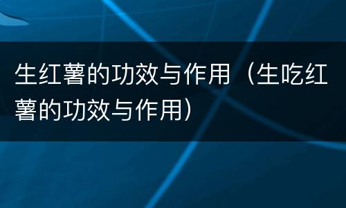 生红薯的功效与作用（生吃红薯的功效与作用）