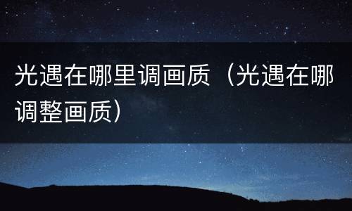 光遇在哪里调画质（光遇在哪调整画质）