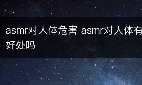 asmr对人体危害 asmr对人体有好处吗