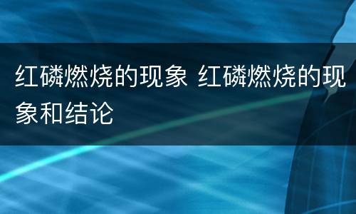 红磷燃烧的现象 红磷燃烧的现象和结论