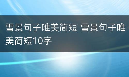 雪景句子唯美简短 雪景句子唯美简短10字