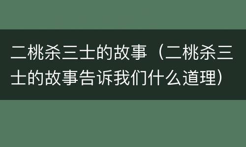 二桃杀三士的故事（二桃杀三士的故事告诉我们什么道理）