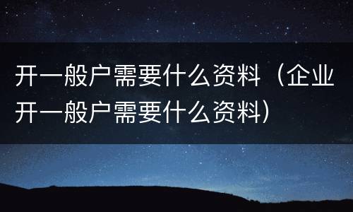 开一般户需要什么资料（企业开一般户需要什么资料）