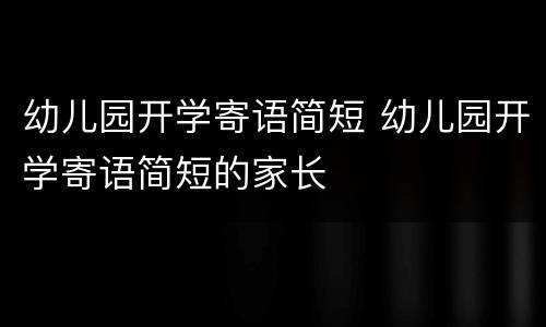 幼儿园开学寄语简短 幼儿园开学寄语简短的家长