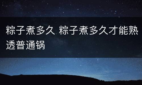 粽子煮多久 粽子煮多久才能熟透普通锅