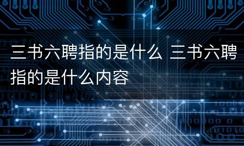 三书六聘指的是什么 三书六聘指的是什么内容