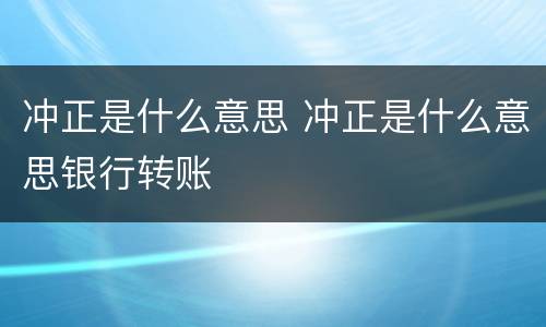 冲正是什么意思 冲正是什么意思银行转账