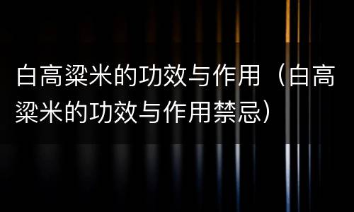 白高粱米的功效与作用（白高粱米的功效与作用禁忌）
