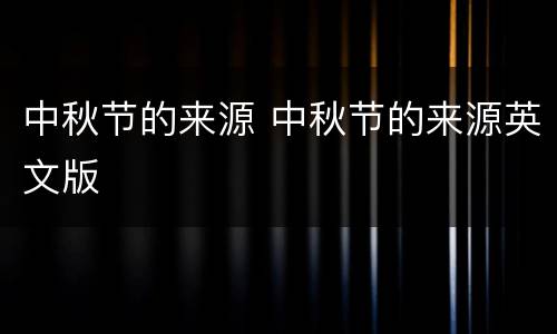 中秋节的来源 中秋节的来源英文版