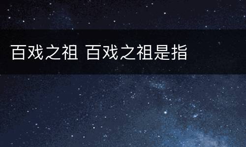 百戏之祖 百戏之祖是指