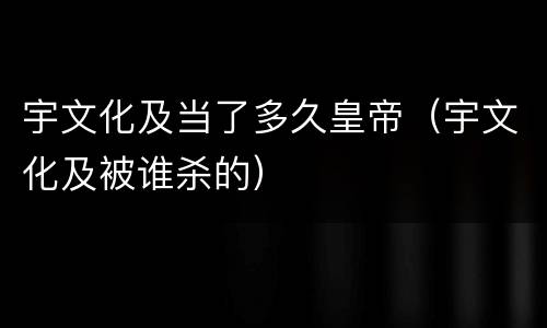 宇文化及当了多久皇帝（宇文化及被谁杀的）