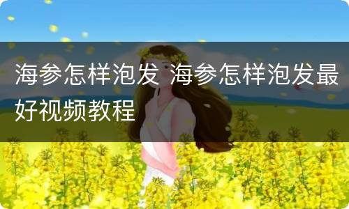 海参怎样泡发 海参怎样泡发最好视频教程