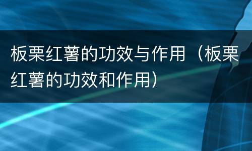 板栗红薯的功效与作用（板栗红薯的功效和作用）