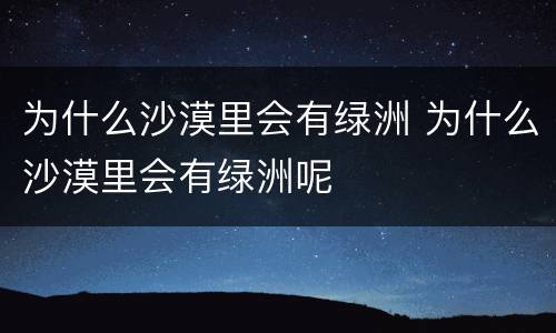 为什么沙漠里会有绿洲 为什么沙漠里会有绿洲呢