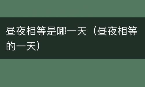 昼夜相等是哪一天（昼夜相等的一天）