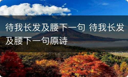 待我长发及腰下一句 待我长发及腰下一句原诗